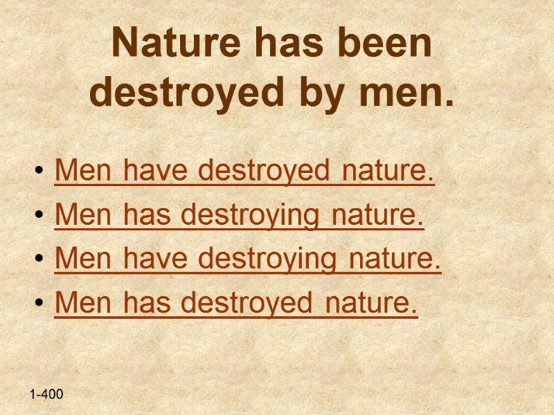 Nature has been destroyed by men.  Men have destroyed nature. Men has destroying
